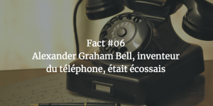 Fact #06 - Alexander Graham Bell, inventeur du téléphone, était écossais